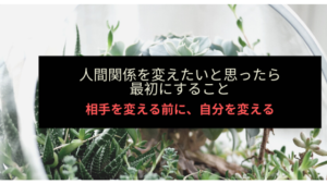 人間関係がうまくいかない時は自分の考えから変えてみる